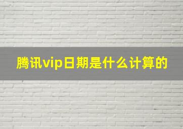 腾讯vip日期是什么计算的