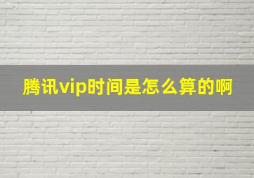 腾讯vip时间是怎么算的啊