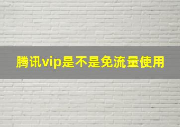 腾讯vip是不是免流量使用