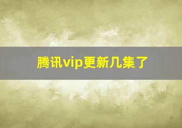 腾讯vip更新几集了