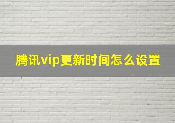 腾讯vip更新时间怎么设置