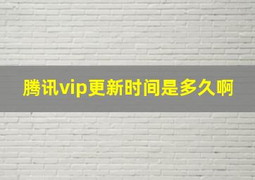 腾讯vip更新时间是多久啊