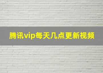 腾讯vip每天几点更新视频