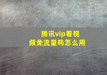 腾讯vip看视频免流量吗怎么用