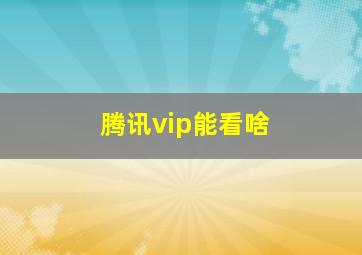 腾讯vip能看啥