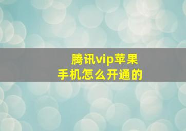 腾讯vip苹果手机怎么开通的