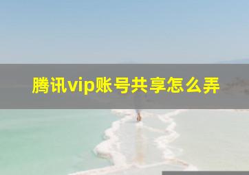 腾讯vip账号共享怎么弄