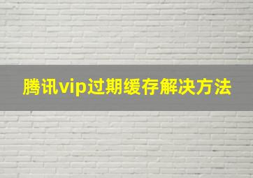 腾讯vip过期缓存解决方法