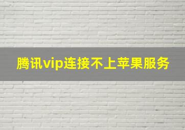 腾讯vip连接不上苹果服务