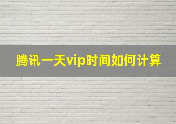 腾讯一天vip时间如何计算