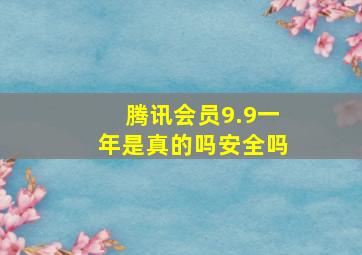 腾讯会员9.9一年是真的吗安全吗