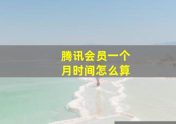 腾讯会员一个月时间怎么算