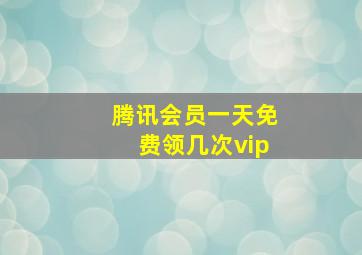 腾讯会员一天免费领几次vip