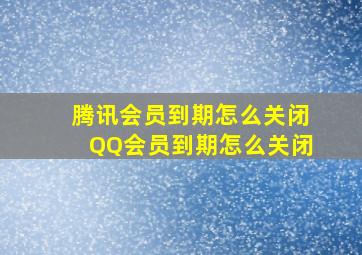 腾讯会员到期怎么关闭QQ会员到期怎么关闭