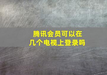 腾讯会员可以在几个电视上登录吗