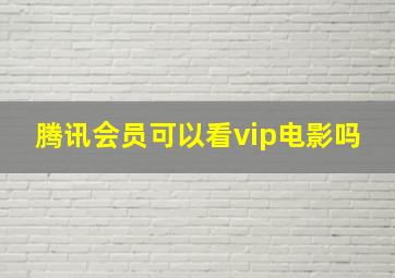 腾讯会员可以看vip电影吗