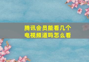 腾讯会员能看几个电视频道吗怎么看