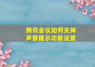 腾讯会议如何关掉声音提示功能设置