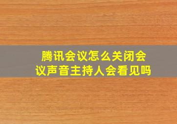 腾讯会议怎么关闭会议声音主持人会看见吗