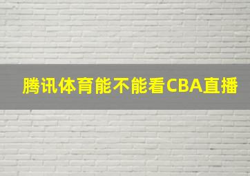 腾讯体育能不能看CBA直播