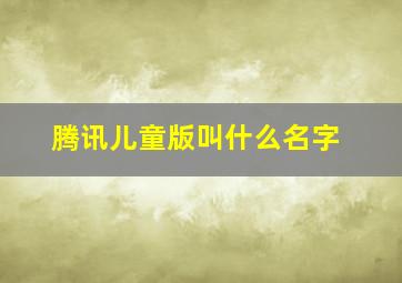 腾讯儿童版叫什么名字