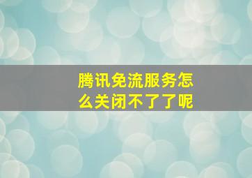 腾讯免流服务怎么关闭不了了呢