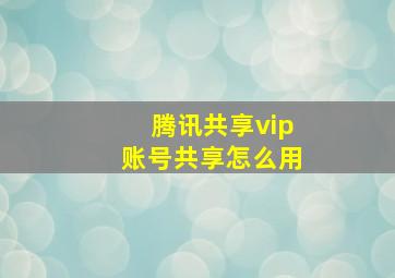 腾讯共享vip账号共享怎么用