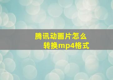 腾讯动画片怎么转换mp4格式