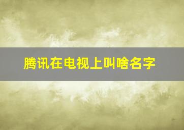 腾讯在电视上叫啥名字