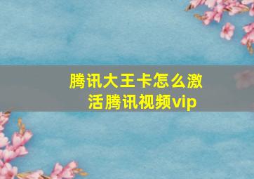 腾讯大王卡怎么激活腾讯视频vip