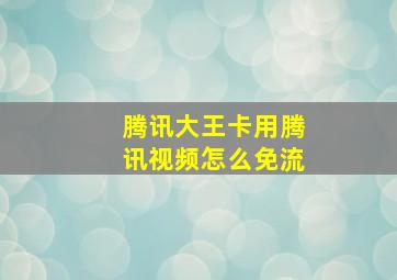 腾讯大王卡用腾讯视频怎么免流