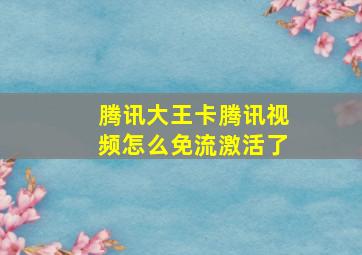 腾讯大王卡腾讯视频怎么免流激活了