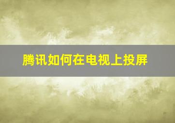 腾讯如何在电视上投屏