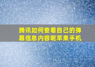 腾讯如何查看自己的弹幕信息内容呢苹果手机