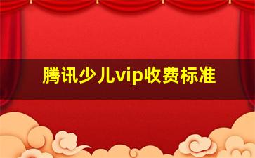 腾讯少儿vip收费标准