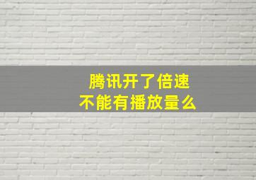 腾讯开了倍速不能有播放量么