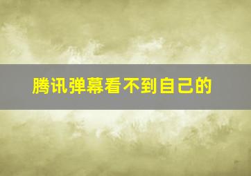 腾讯弹幕看不到自己的