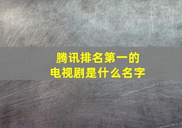 腾讯排名第一的电视剧是什么名字