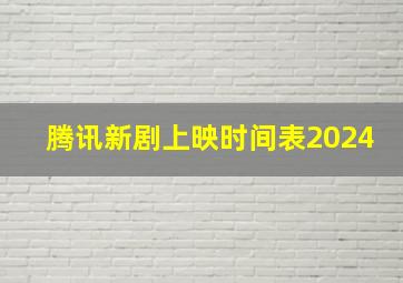 腾讯新剧上映时间表2024