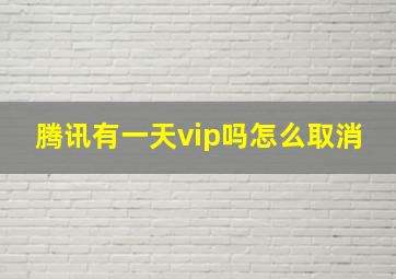 腾讯有一天vip吗怎么取消