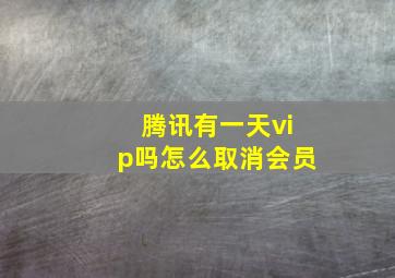 腾讯有一天vip吗怎么取消会员