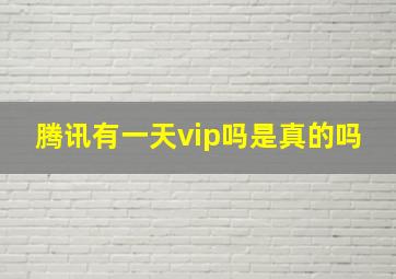 腾讯有一天vip吗是真的吗