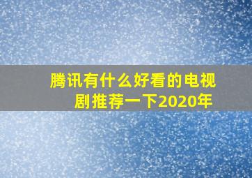 腾讯有什么好看的电视剧推荐一下2020年