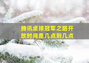 腾讯桌球冠军之路开放时间是几点到几点