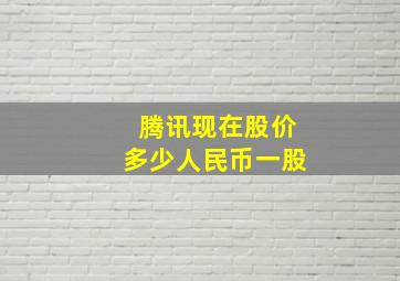 腾讯现在股价多少人民币一股