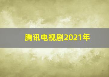 腾讯电视剧2021年