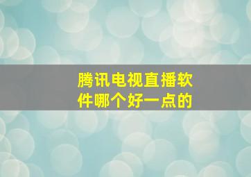 腾讯电视直播软件哪个好一点的