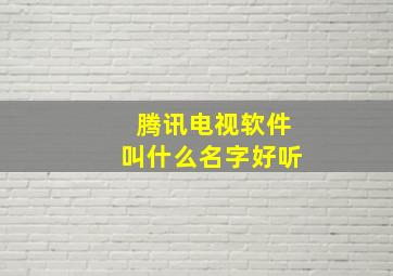 腾讯电视软件叫什么名字好听