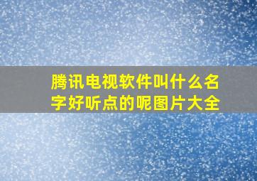 腾讯电视软件叫什么名字好听点的呢图片大全