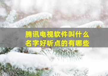 腾讯电视软件叫什么名字好听点的有哪些